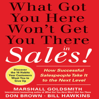 Marshall Goldsmith - What Got You Here Won't Get You There in Sales: How Successful Salespeople Take it to the Next Level (Unabridged) artwork