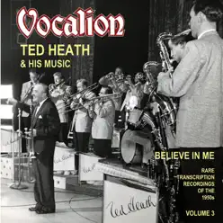 Believe in Me: Rare Transcription Recordings of the 1950s, Vol. 3 - Ted Heath Believe in Me: Rare Transcription Recordings of the 1950s, Vol. 3 - Ted Heath