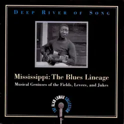 The Alan Lomax Collection - Deep River of Song: Mississippi - The Blues Lineage - Alan Lomax The Alan Lomax Collection - Deep River of Song: Mississippi - The Blues Lineage - Alan Lomax