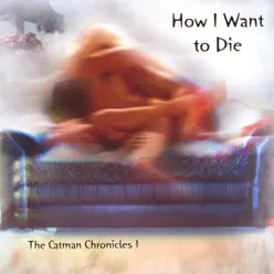 How I Want to Die -- The Catman Chronicles 1 - Catman Cohen