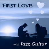 First Love with Jazz Guitar – The Very Best Instrumental Music, Easy Listening, Smooth Jazz Guitar Music, Candle Light Dinner Party artwork