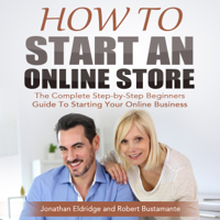 Jonathan Eldridge & Robert Bustamante - How to Start an Online Store: The Complete Step-by-Step Beginners Guide to Starting Your Online Business  (Unabridged) artwork