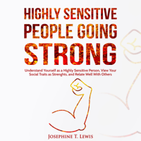 Josephine T. Lewis - Highly Sensitive People Going Strong: A Guide on Understanding Yourself as a Highly Sensitive Person and How to Turn Your Traits into Strengths When Dealing with Other People (Unabridged) artwork