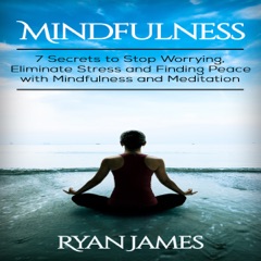 Mindfulness: 7 Secrets to Stop Worrying, Eliminate Stress and Finding Peace with Mindfulness and Meditation (Unabridged)