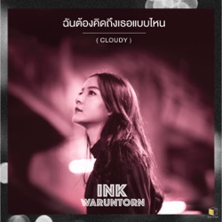 Ink Waruntorn - ฉันต้องคิดถึงเธอแบบไหน (Cloudy)