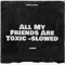 All My Friends Are Toxic - Slowed artwork