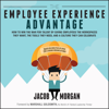 The Employee Experience Advantage : How to Win the War for Talent by Giving Employees the Workspaces they Want, the Tools they Need, and a Culture They Can Celebrate - Jacob Morgan