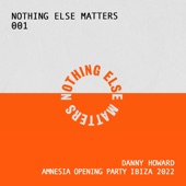 Nothing Else Matters 001 : Danny Howard, Amnesia Opening Party, Ibiza 2022 (DJ Mix) artwork