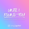 Until I Found You (Higher Key) [Originally Performed by Stephen Sanchez] [Acoustic Guitar Karaoke] - Sing2Guitar