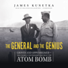The General and the Genius: Groves and Oppenheimer—the Unlikely Partnership That Built the Atom Bomb - James Kunetka