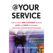 At Your Service : How to Attract New Customers, Increase Sales, and Grow Your Business Using Simple Customer Service Techniques - Frank Eliason