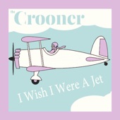 The Crooner - I Wish I Were A Jet