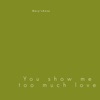 You Show Me Too Much Love - Single