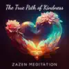 The True Path of Kindness: Zazen Melodies for Mindfulness to Rest the Mind, Spiritual, Loving-Kindness Meditation, Enlightenment, Stress & Anxiety Management album lyrics, reviews, download