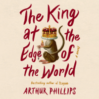 Arthur Phillips - The King at the Edge of the World: A Novel (Unabridged) artwork