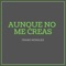 Aunque No Me Creas - Frans Morales lyrics