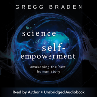 Gregg Braden - The Science of Self-Empowerment: Awakening the New Human Story (Unabridged) artwork