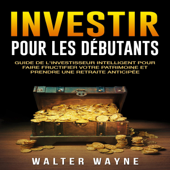 Investir Pour Les Débutants [Investing for Beginners]: Guide de l'Investisseur Intelligent Pour Faire Fructifier Votre Patrimoine et Prendre une Retraite Anticipée (Unabridged) - Walter Wayne
