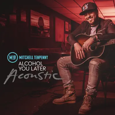 Alcohol You Later (Acoustic) - Single - Mitchell Tenpenny
