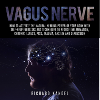 Richard Kandel - Vagus Nerve: How to Activate the Natural Healing Power of Your Body with Self-Help Exercises and Techniques to Reduce Inflammation, Chronic Illness, PTSD, Trauma, Anxiety and Depression (Unabridged) artwork