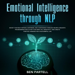 Emotional Intelligence Through NLP: Boost Your Confidence and Happiness with Neurolinguistic Programming to Declutter Your Mind, Kill Negativity, and Create Positive Thinking for a Successful Life (Unabridged)