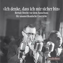 "Ich denke, dass ich mir sicher bin" - Bertolt Brecht vor dem Ausschuss für unamerikanische Umtriebe (Gekürzt) - Bertolt Brecht "Ich denke, dass ich mir sicher bin" - Bertolt Brecht vor dem Ausschuss für unamerikanische Umtriebe (Gekürzt) - Bertolt Brecht