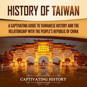 History of Taiwan: A Captivating Guide to Taiwanese History and the Relationship with the People's Republic of China (Unabridged)