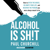 Paul Churchill - Alcohol is Sh!t: How to Ditch the Booze, Re-ignite Your Life, and Recover the Person you Were Always Meant to Be (Unabridged) artwork