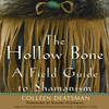 The Hollow Bone: A Field Guide to Shamanism (Unabridged) - Colleen Deatsman