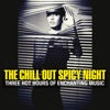 The Chill Out Spicy Night: Three Hot Hours of Enchanting Music