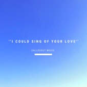 I Could Sing of Your Love by CalledOut Music