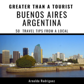 Greater Than a Tourist - Buenos Aires Argentina: 50 Travel Tips from a Local (Unabridged) - Arnoldo Rodriguez &amp; Greater Than a Tourist Cover Art