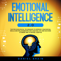 Daniel Brain - Emotional Intelligence 2.0: The Psychological Techniques to Improve Your Social Skills and Relationships for a Better Life and Success at Work and to Boost Your EQ (Unabridged) artwork