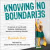 Knowing No Boundaries: A Memoir of My Life with Dyslexia, Dyspraxia and Sensory Processing Disorder. (Unabridged) - Hannah Daly