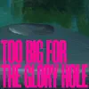 Too Big for the Glory Hole - Single album lyrics, reviews, download