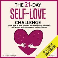 21 Day Challenges - The 21-Day Self-Love Challenge: Learn How to Love Yourself Unconditionally, Cultivate Self-Worth, Self-Compassion and Confidence: 21-Day Challenges, Volume 6 (Unabridged) artwork