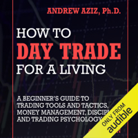 Andrew Aziz - How to Day Trade for a Living: A Beginner's Guide to Trading Tools and Tactics, Money Management, Discipline and Trading Psychology (Unabridged) artwork