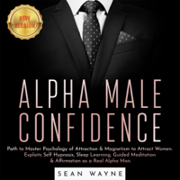 Sean Wayne - ALPHA MALE CONFIDENCE: Path to Master Psychology of Attraction & Magnetism to Attract Women. Exploits Self Hypnosis, Sleep Learning, Guided Meditation & Affirmation as a Real Alpha Man. NEW VERSION artwork