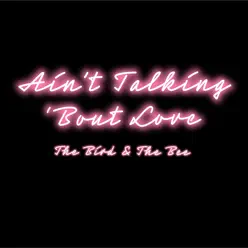 Ain't Talking 'bout Love - Single - The Bird and The Bee Ain't Talking 'bout Love - Single - The Bird and The Bee