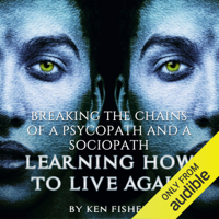 Ken Fisher - Breaking the Chains of a Psycopath and a Sociopath: Learning How to Live Again (Unabridged) artwork