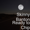 Ready to Chip - Skinny Banton