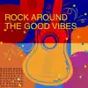 Rock Around the Good Vibes album lyrics, reviews, download