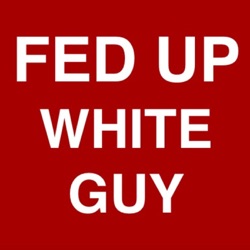 The Fed Up White Guy Podcast