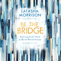 LaTasha Morrison - Be the Bridge: Pursuing God's Heart for Racial Reconciliation (Unabridged) artwork