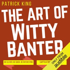 The Art of Witty Banter: Be Clever, Be Quick, Be Interesting - Create Captivating Conversation (Unabridged)