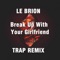 Break Up With Your Girlfriend (Trap Remix) - Le Brion lyrics