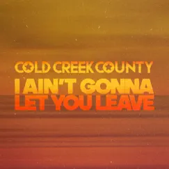I Ain't Gonna Let You Leave - Single by Cold Creek County album reviews, ratings, credits