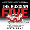 The Russian Five: A Story of Espionage, Defection, Bribery and Courage (Unabridged) - Keith Gave