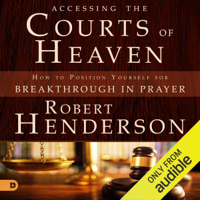 Robert Henderson - Accessing the Courts of Heaven: Positioning Yourself for Breakthrough and Answered Prayers (Unabridged) artwork