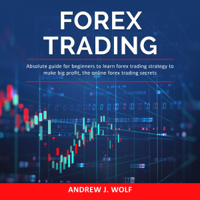 Andrew J. Wolf - Forex Trading: Absolute Guide for Beginners to Learn Forex Trading Strategy to Make Big Profit, the Online Forex Trading Secrets (Unabridged) artwork